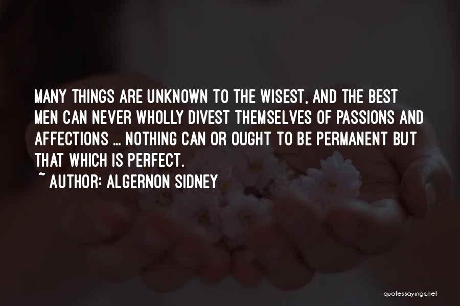 Algernon Sidney Quotes: Many Things Are Unknown To The Wisest, And The Best Men Can Never Wholly Divest Themselves Of Passions And Affections