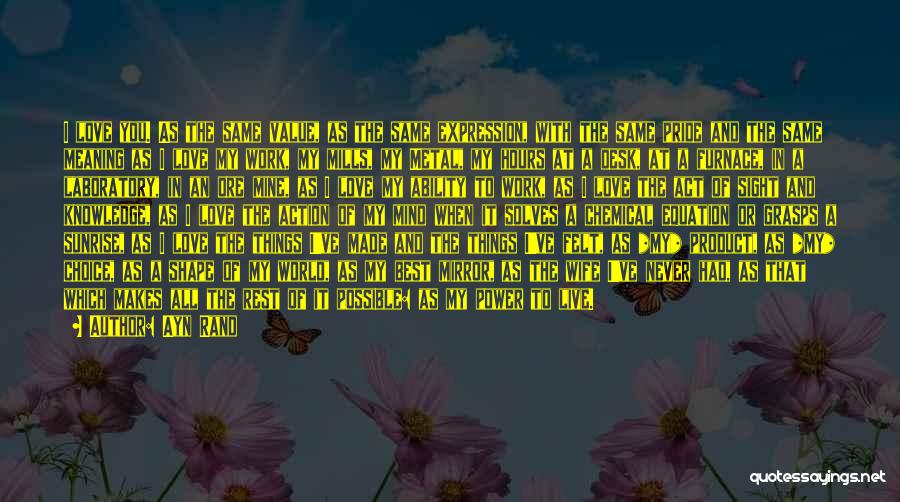 Ayn Rand Quotes: I Love You. As The Same Value, As The Same Expression, With The Same Pride And The Same Meaning As