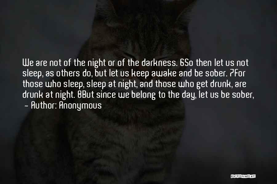 Anonymous Quotes: We Are Not Of The Night Or Of The Darkness. 6so Then Let Us Not Sleep, As Others Do, But