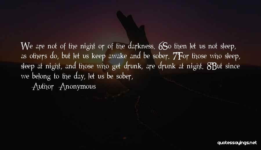 Anonymous Quotes: We Are Not Of The Night Or Of The Darkness. 6so Then Let Us Not Sleep, As Others Do, But