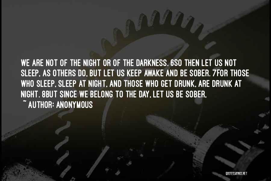 Anonymous Quotes: We Are Not Of The Night Or Of The Darkness. 6so Then Let Us Not Sleep, As Others Do, But