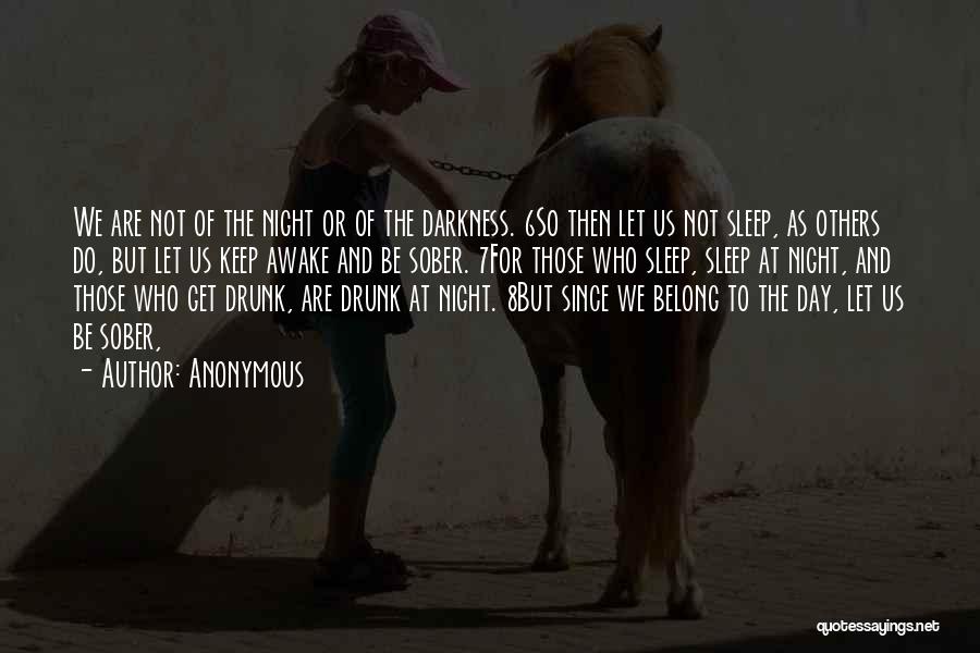 Anonymous Quotes: We Are Not Of The Night Or Of The Darkness. 6so Then Let Us Not Sleep, As Others Do, But