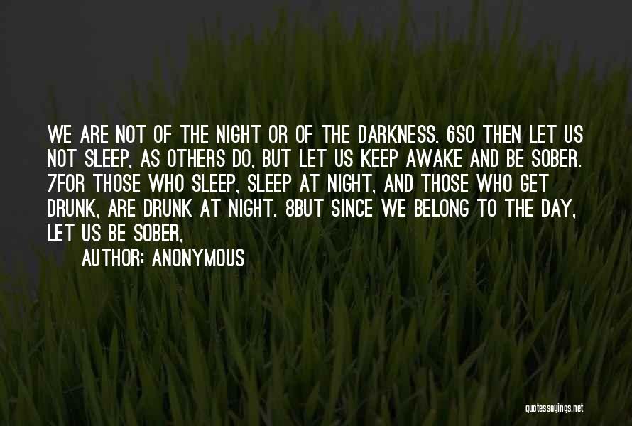 Anonymous Quotes: We Are Not Of The Night Or Of The Darkness. 6so Then Let Us Not Sleep, As Others Do, But