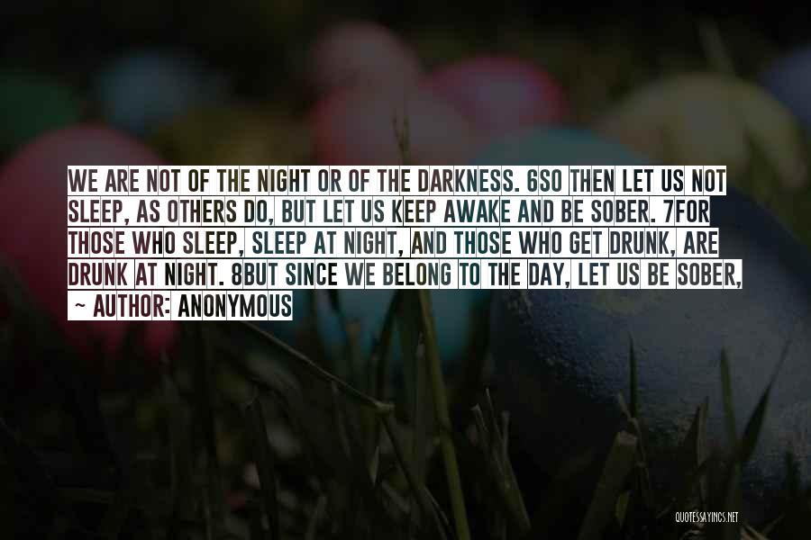 Anonymous Quotes: We Are Not Of The Night Or Of The Darkness. 6so Then Let Us Not Sleep, As Others Do, But