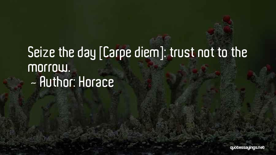 Horace Quotes: Seize The Day [carpe Diem]: Trust Not To The Morrow.