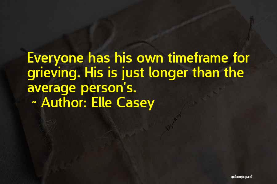 Elle Casey Quotes: Everyone Has His Own Timeframe For Grieving. His Is Just Longer Than The Average Person's.