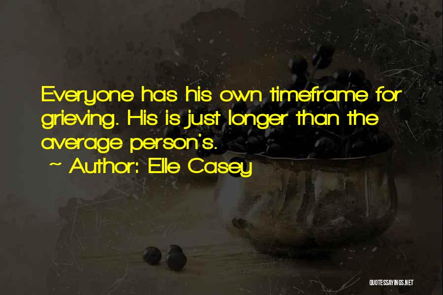 Elle Casey Quotes: Everyone Has His Own Timeframe For Grieving. His Is Just Longer Than The Average Person's.