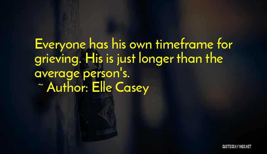 Elle Casey Quotes: Everyone Has His Own Timeframe For Grieving. His Is Just Longer Than The Average Person's.