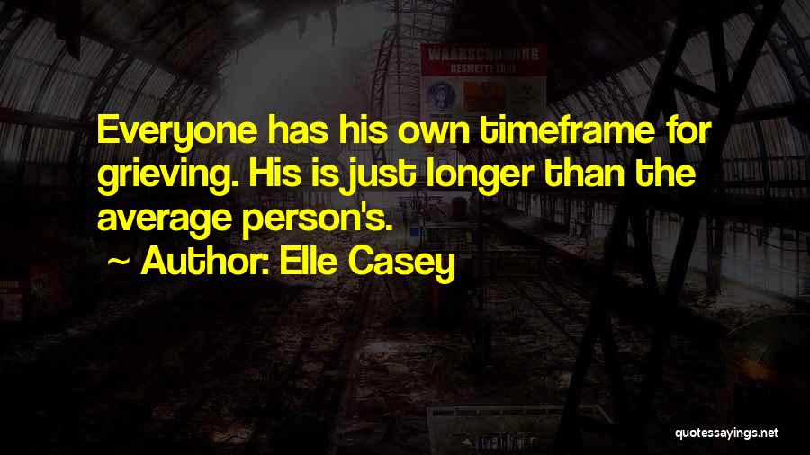 Elle Casey Quotes: Everyone Has His Own Timeframe For Grieving. His Is Just Longer Than The Average Person's.