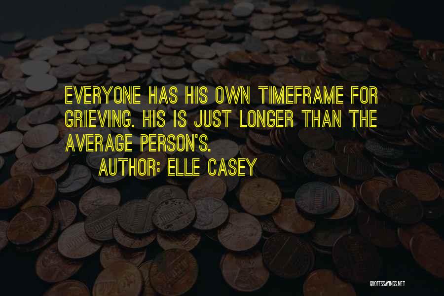 Elle Casey Quotes: Everyone Has His Own Timeframe For Grieving. His Is Just Longer Than The Average Person's.