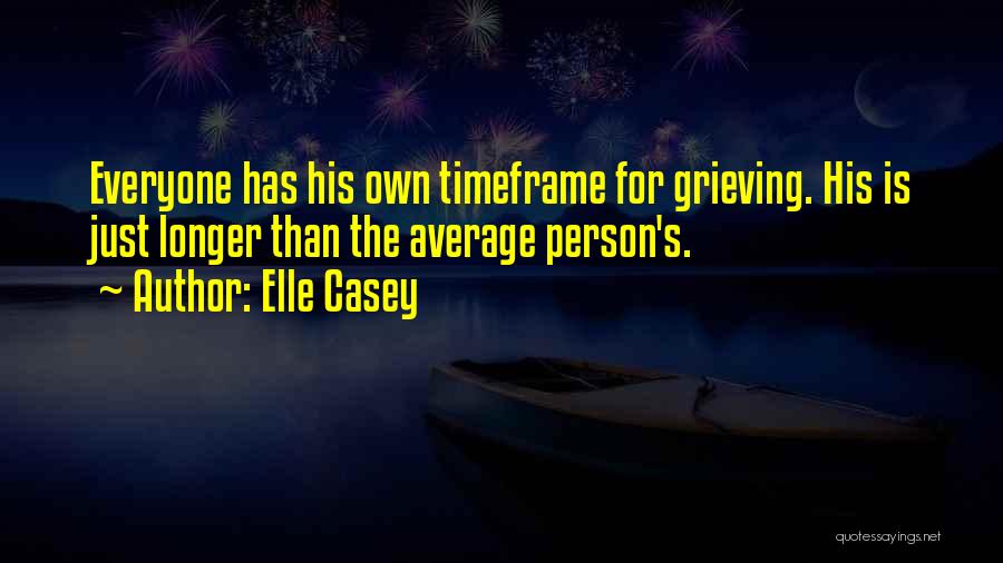 Elle Casey Quotes: Everyone Has His Own Timeframe For Grieving. His Is Just Longer Than The Average Person's.