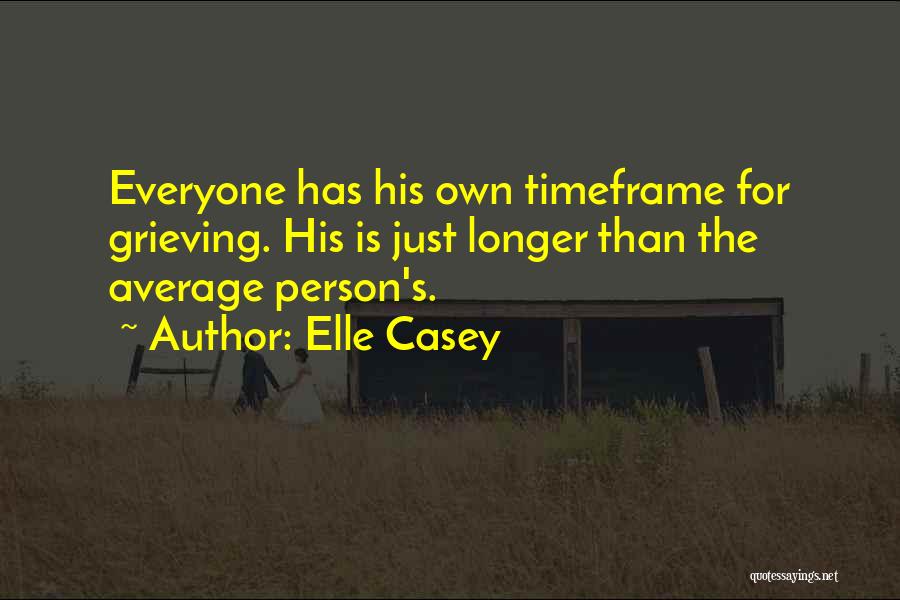Elle Casey Quotes: Everyone Has His Own Timeframe For Grieving. His Is Just Longer Than The Average Person's.