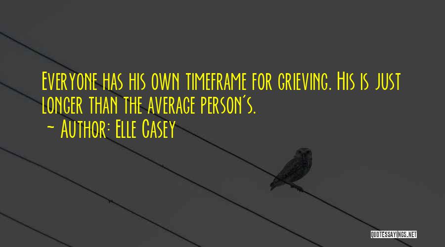 Elle Casey Quotes: Everyone Has His Own Timeframe For Grieving. His Is Just Longer Than The Average Person's.