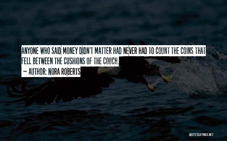 Nora Roberts Quotes: Anyone Who Said Money Didn't Matter Had Never Had To Count The Coins That Fell Between The Cushions Of The