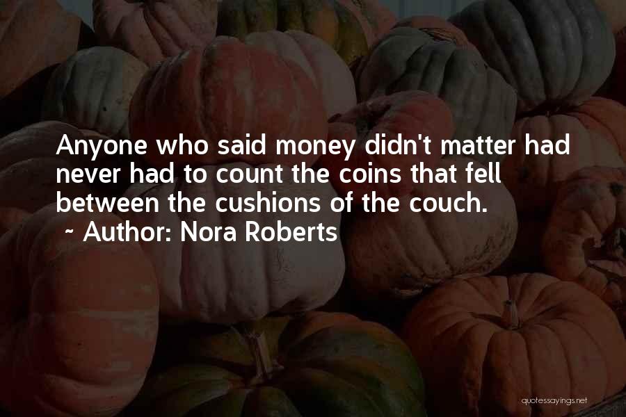 Nora Roberts Quotes: Anyone Who Said Money Didn't Matter Had Never Had To Count The Coins That Fell Between The Cushions Of The