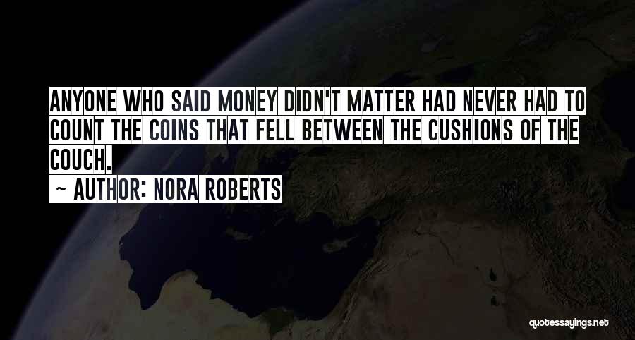 Nora Roberts Quotes: Anyone Who Said Money Didn't Matter Had Never Had To Count The Coins That Fell Between The Cushions Of The