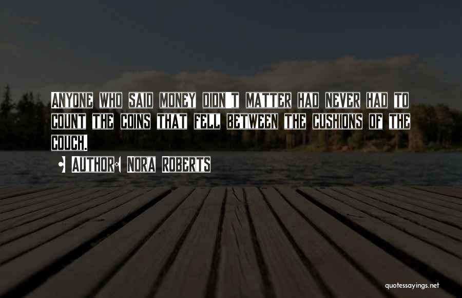 Nora Roberts Quotes: Anyone Who Said Money Didn't Matter Had Never Had To Count The Coins That Fell Between The Cushions Of The