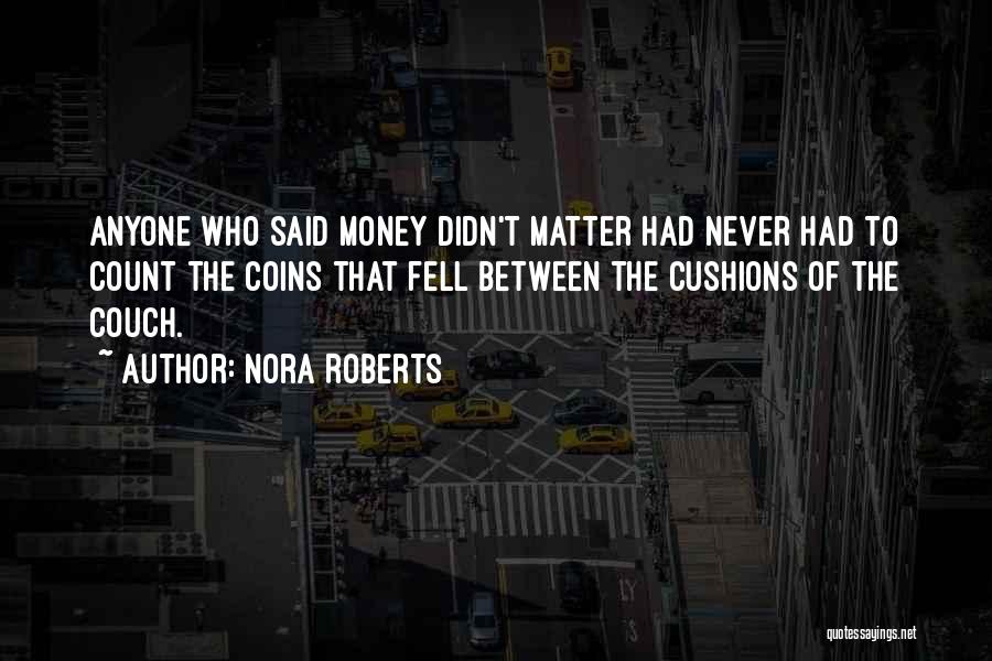 Nora Roberts Quotes: Anyone Who Said Money Didn't Matter Had Never Had To Count The Coins That Fell Between The Cushions Of The