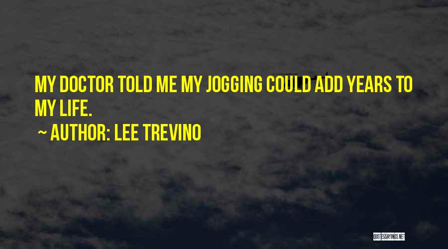 Lee Trevino Quotes: My Doctor Told Me My Jogging Could Add Years To My Life.