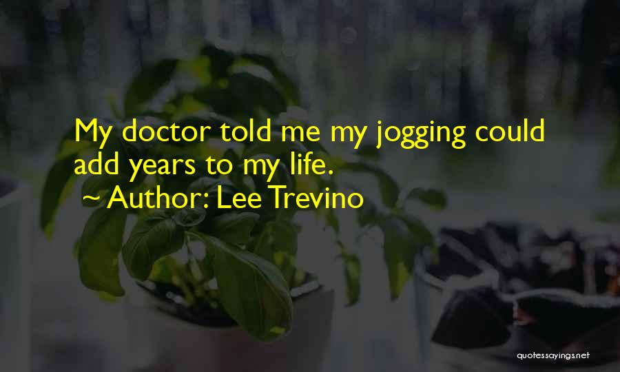 Lee Trevino Quotes: My Doctor Told Me My Jogging Could Add Years To My Life.