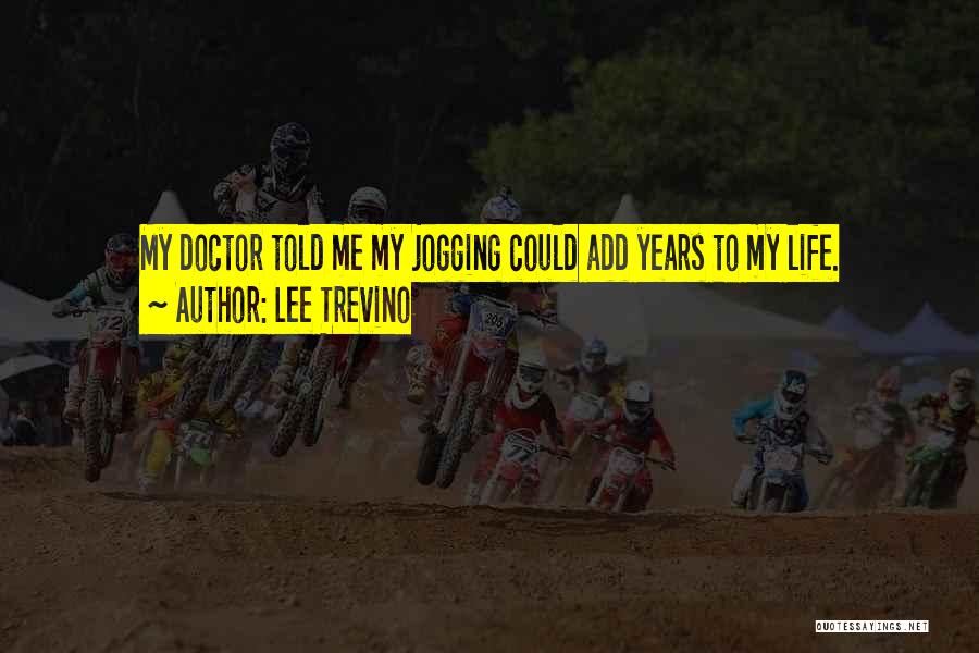 Lee Trevino Quotes: My Doctor Told Me My Jogging Could Add Years To My Life.