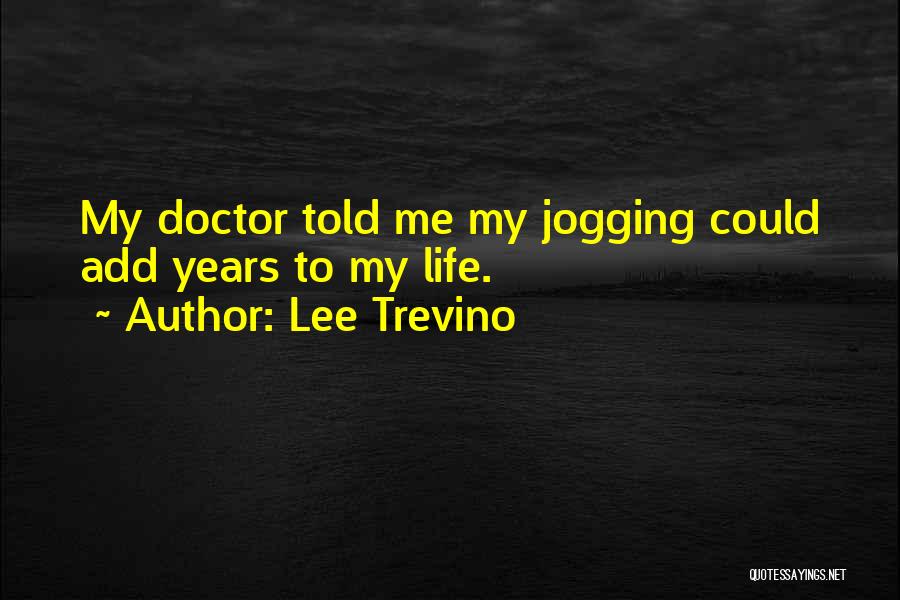 Lee Trevino Quotes: My Doctor Told Me My Jogging Could Add Years To My Life.
