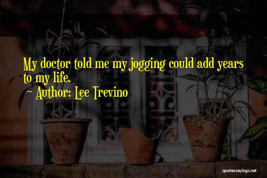Lee Trevino Quotes: My Doctor Told Me My Jogging Could Add Years To My Life.