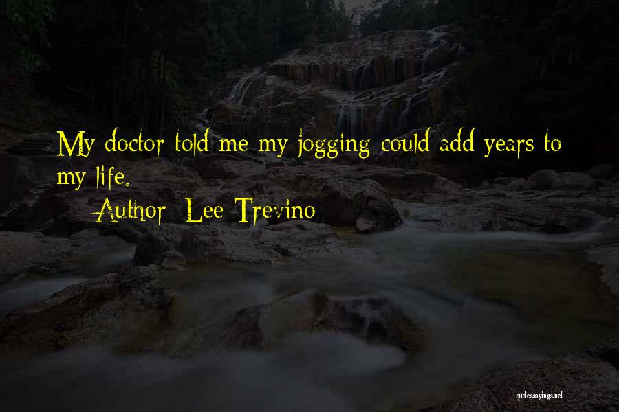 Lee Trevino Quotes: My Doctor Told Me My Jogging Could Add Years To My Life.