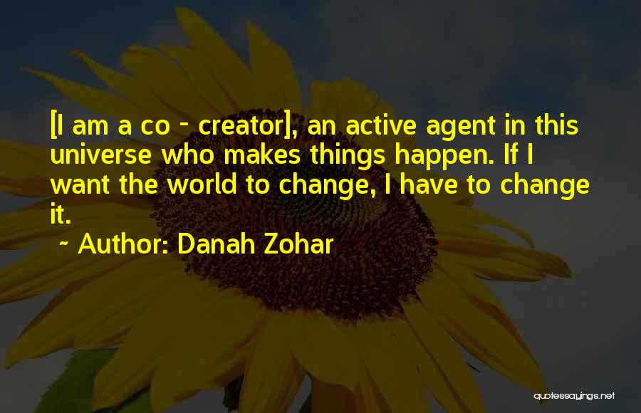 Danah Zohar Quotes: [i Am A Co - Creator], An Active Agent In This Universe Who Makes Things Happen. If I Want The