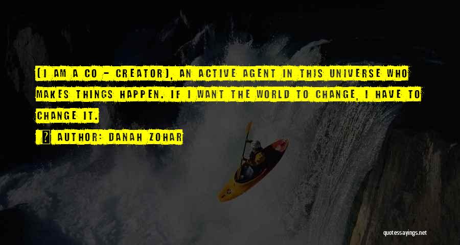 Danah Zohar Quotes: [i Am A Co - Creator], An Active Agent In This Universe Who Makes Things Happen. If I Want The