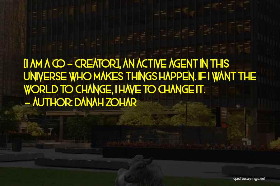 Danah Zohar Quotes: [i Am A Co - Creator], An Active Agent In This Universe Who Makes Things Happen. If I Want The