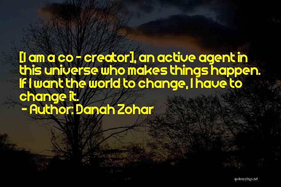 Danah Zohar Quotes: [i Am A Co - Creator], An Active Agent In This Universe Who Makes Things Happen. If I Want The