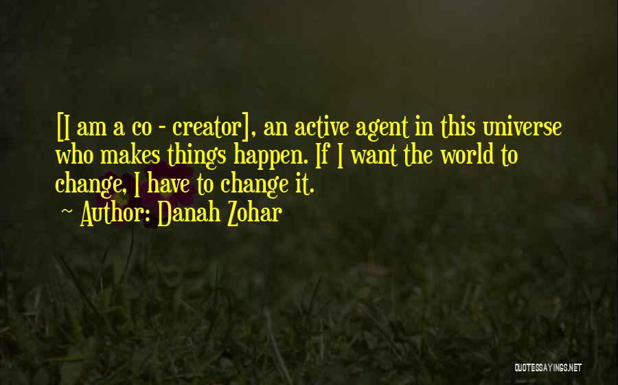 Danah Zohar Quotes: [i Am A Co - Creator], An Active Agent In This Universe Who Makes Things Happen. If I Want The