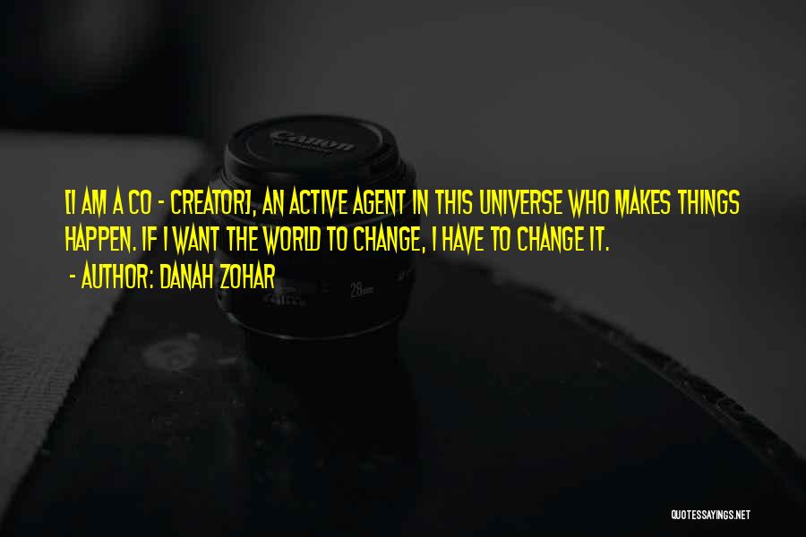 Danah Zohar Quotes: [i Am A Co - Creator], An Active Agent In This Universe Who Makes Things Happen. If I Want The