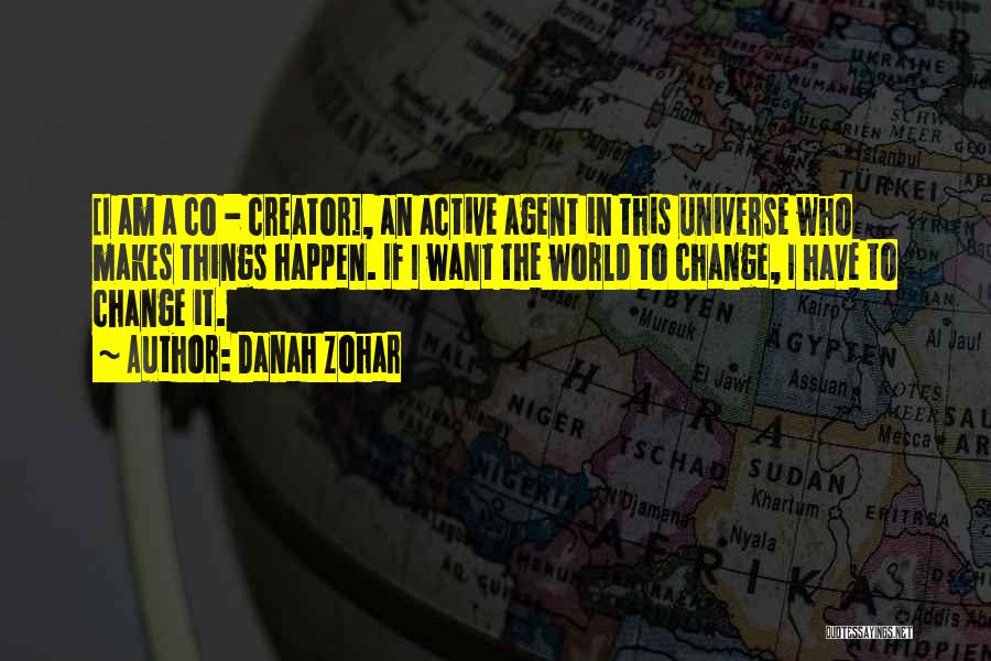Danah Zohar Quotes: [i Am A Co - Creator], An Active Agent In This Universe Who Makes Things Happen. If I Want The