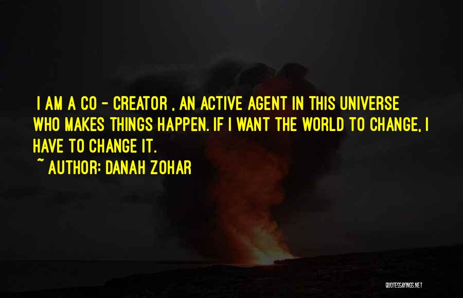 Danah Zohar Quotes: [i Am A Co - Creator], An Active Agent In This Universe Who Makes Things Happen. If I Want The