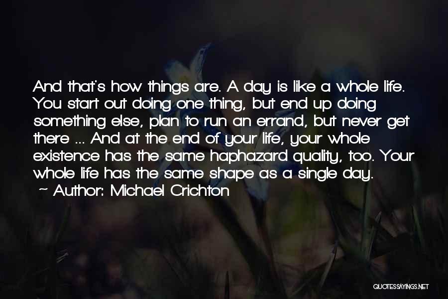 Michael Crichton Quotes: And That's How Things Are. A Day Is Like A Whole Life. You Start Out Doing One Thing, But End