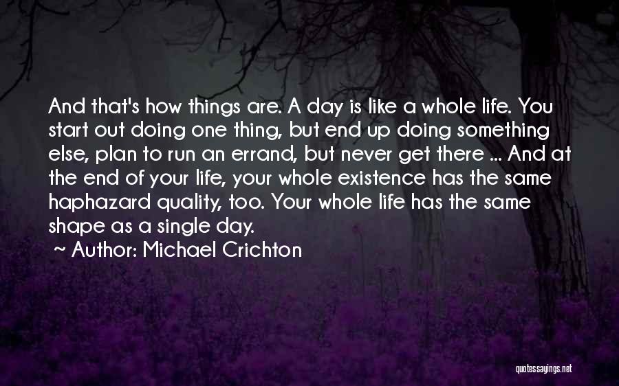 Michael Crichton Quotes: And That's How Things Are. A Day Is Like A Whole Life. You Start Out Doing One Thing, But End