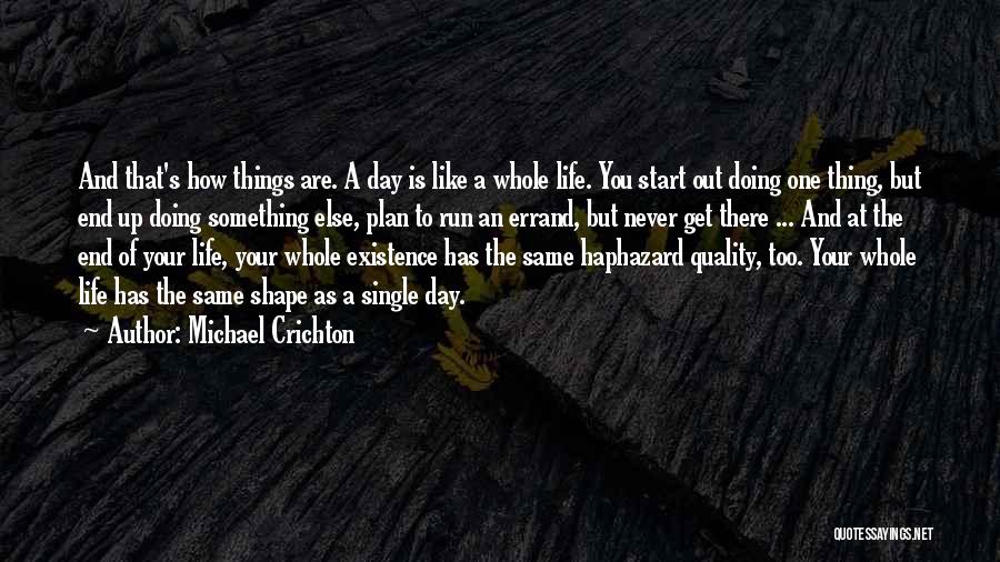 Michael Crichton Quotes: And That's How Things Are. A Day Is Like A Whole Life. You Start Out Doing One Thing, But End
