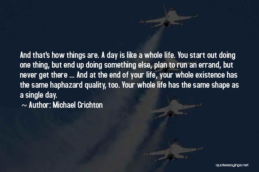 Michael Crichton Quotes: And That's How Things Are. A Day Is Like A Whole Life. You Start Out Doing One Thing, But End