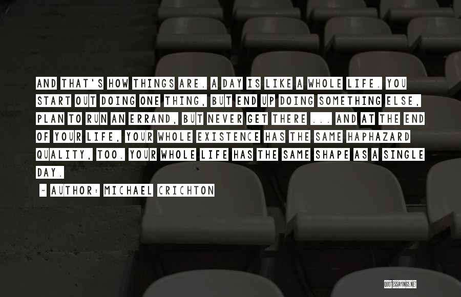 Michael Crichton Quotes: And That's How Things Are. A Day Is Like A Whole Life. You Start Out Doing One Thing, But End