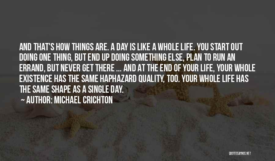 Michael Crichton Quotes: And That's How Things Are. A Day Is Like A Whole Life. You Start Out Doing One Thing, But End