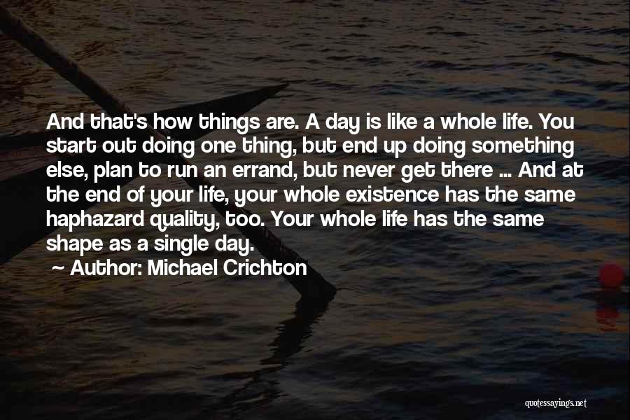 Michael Crichton Quotes: And That's How Things Are. A Day Is Like A Whole Life. You Start Out Doing One Thing, But End