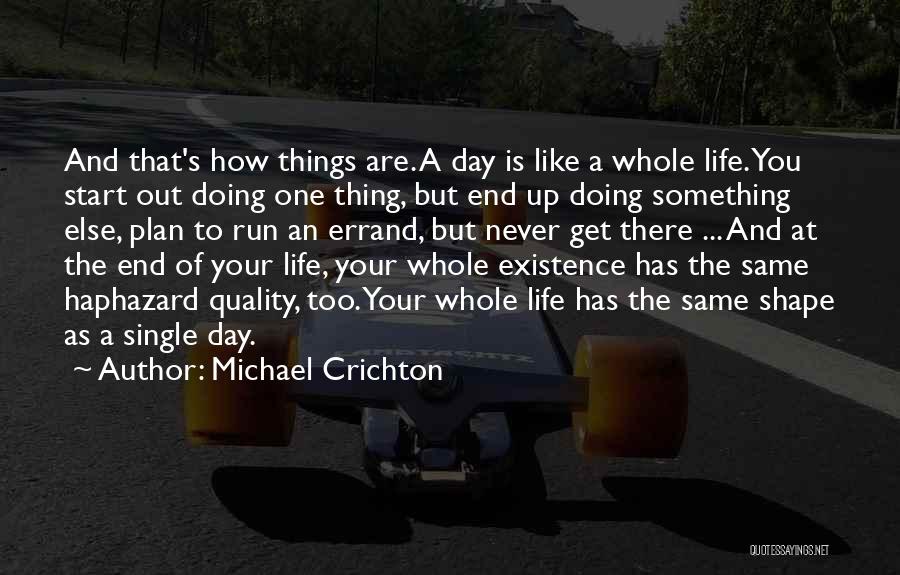 Michael Crichton Quotes: And That's How Things Are. A Day Is Like A Whole Life. You Start Out Doing One Thing, But End