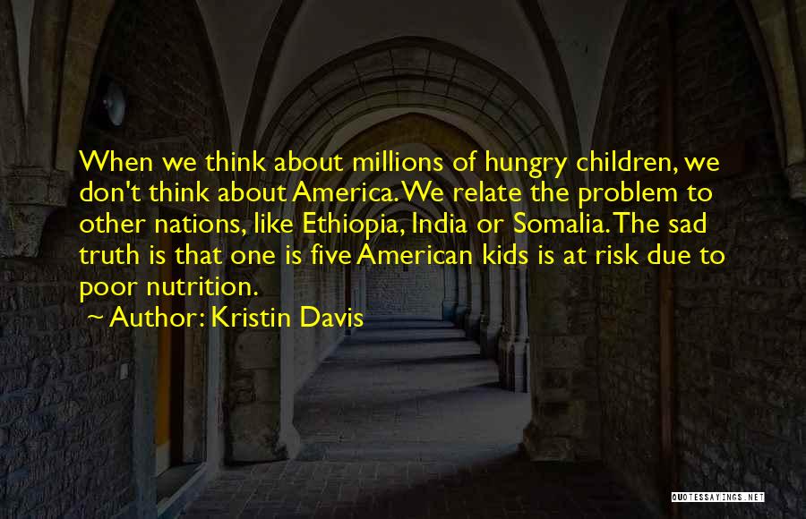 Kristin Davis Quotes: When We Think About Millions Of Hungry Children, We Don't Think About America. We Relate The Problem To Other Nations,