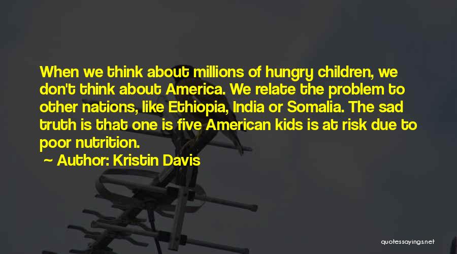 Kristin Davis Quotes: When We Think About Millions Of Hungry Children, We Don't Think About America. We Relate The Problem To Other Nations,