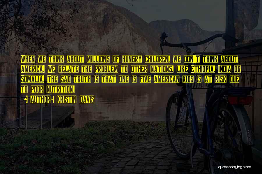 Kristin Davis Quotes: When We Think About Millions Of Hungry Children, We Don't Think About America. We Relate The Problem To Other Nations,