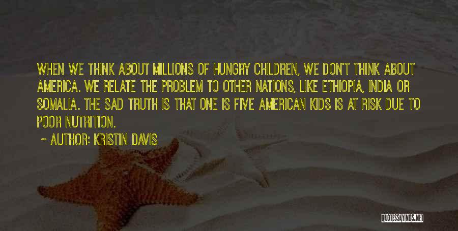 Kristin Davis Quotes: When We Think About Millions Of Hungry Children, We Don't Think About America. We Relate The Problem To Other Nations,