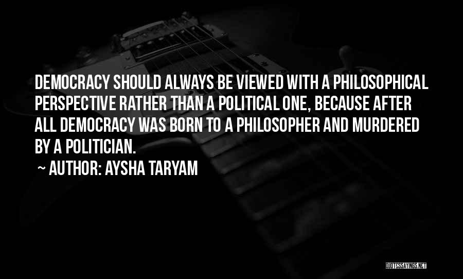 Aysha Taryam Quotes: Democracy Should Always Be Viewed With A Philosophical Perspective Rather Than A Political One, Because After All Democracy Was Born