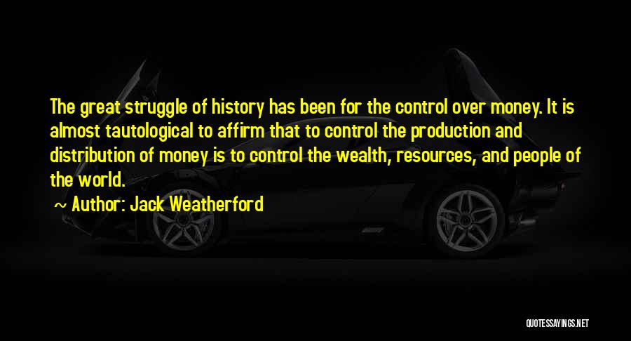 Jack Weatherford Quotes: The Great Struggle Of History Has Been For The Control Over Money. It Is Almost Tautological To Affirm That To